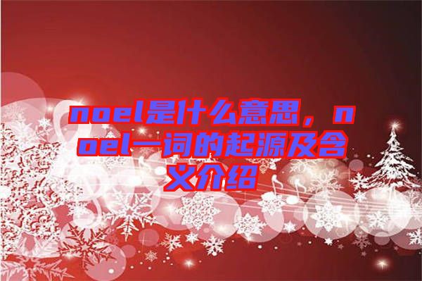 noel是什么意思，noel一詞的起源及含義介紹