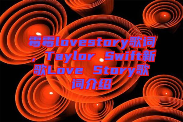 霉霉lovestory歌詞，Taylor Swift新歌Love Story歌詞介紹