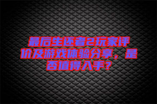 最后生還者2玩家評價及游戲體驗(yàn)分享，是否值得入手？