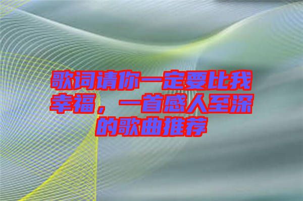 歌詞請(qǐng)你一定要比我幸福，一首感人至深的歌曲推薦