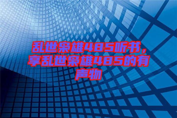 亂世梟雄485聽書，享亂世梟雄485的有聲物