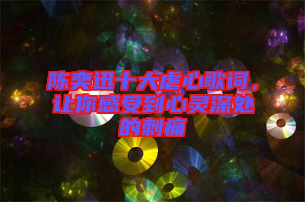 陳奕迅十大虐心歌詞，讓你感受到心靈深處的刺痛