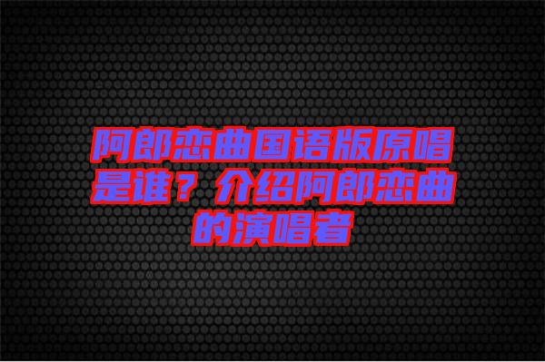 阿郎戀曲國語版原唱是誰？介紹阿郎戀曲的演唱者