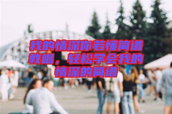 我的情深你若懂簡(jiǎn)譜教唱，輕松學(xué)會(huì)我的情深的簡(jiǎn)譜