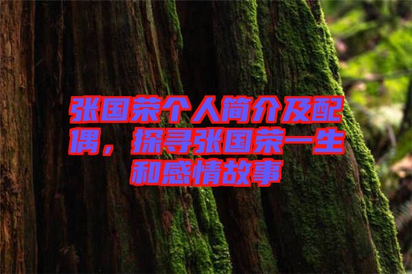 張國(guó)榮個(gè)人簡(jiǎn)介及配偶，探尋張國(guó)榮一生和感情故事