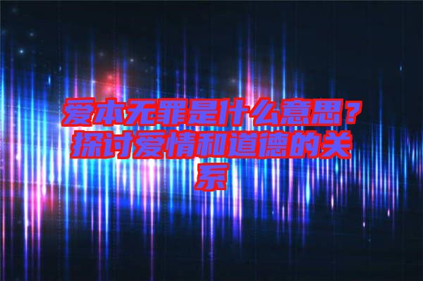 愛本無罪是什么意思？探討愛情和道德的關(guān)系