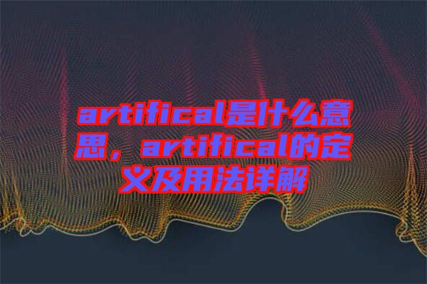 artifical是什么意思，artifical的定義及用法詳解