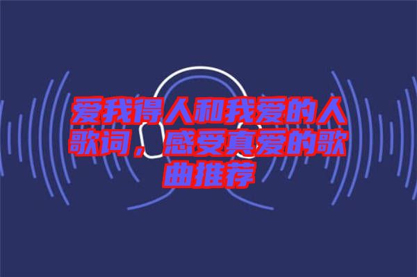 愛我得人和我愛的人歌詞，感受真愛的歌曲推薦