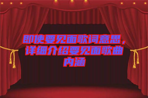 即使要見面歌詞意思，詳細介紹要見面歌曲內(nèi)涵