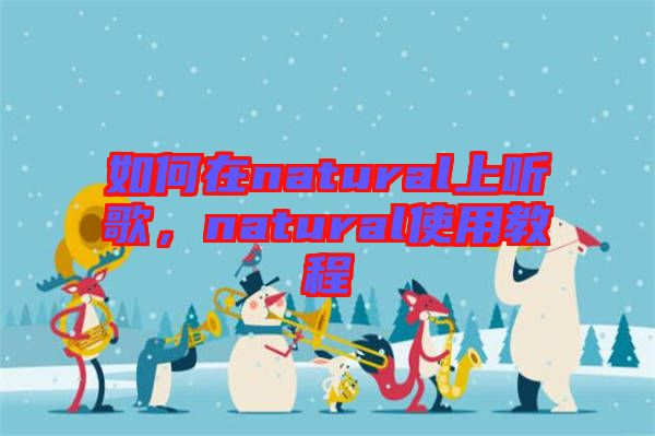 如何在natural上聽歌，natural使用教程