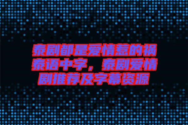 泰劇都是愛情惹的禍泰語中字，泰劇愛情劇推薦及字幕資源