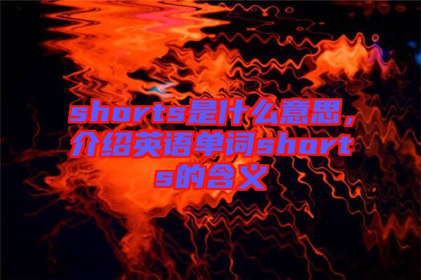 shorts是什么意思，介紹英語單詞shorts的含義