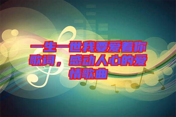 一生一世我要愛著你歌詞，感動(dòng)人心的愛情歌曲