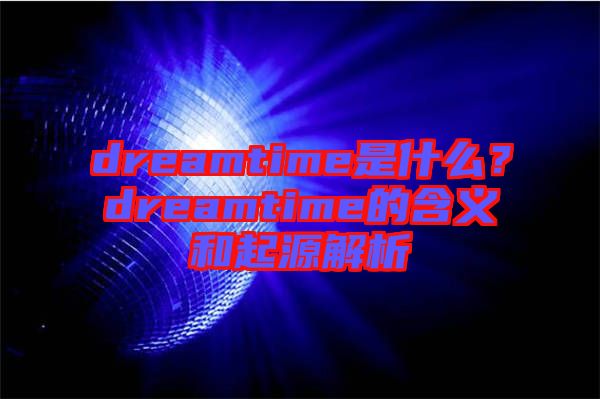 dreamtime是什么？dreamtime的含義和起源解析