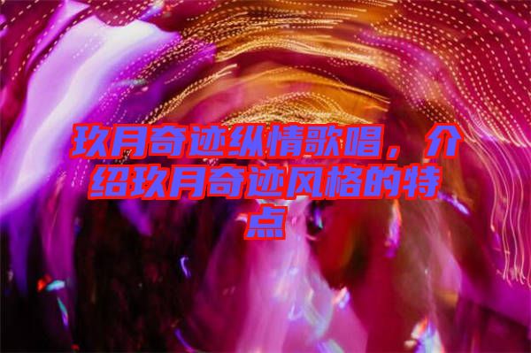 玖月奇跡縱情歌唱，介紹玖月奇跡風(fēng)格的特點(diǎn)