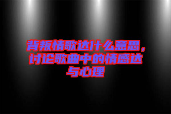 背叛情歌達(dá)什么意思，討論歌曲中的情感達(dá)與心理