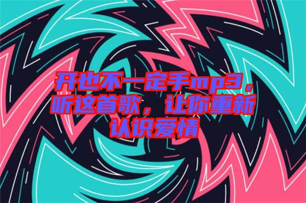 開也不一定手mp3，聽這首歌，讓你重新認(rèn)識(shí)愛情