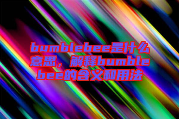 bumblebee是什么意思，解釋bumblebee的含義和用法