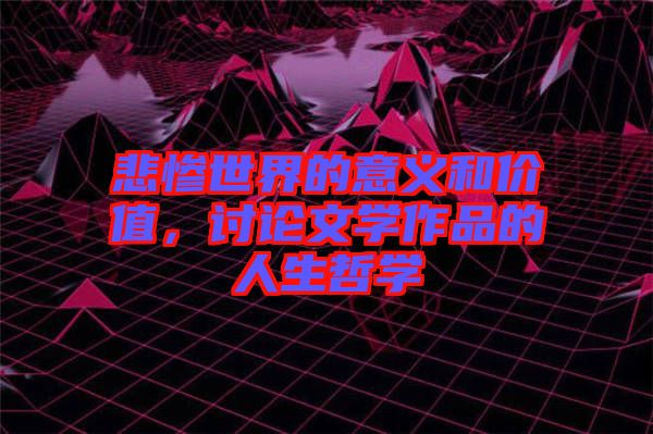 悲慘世界的意義和價值，討論文學(xué)作品的人生哲學(xué)