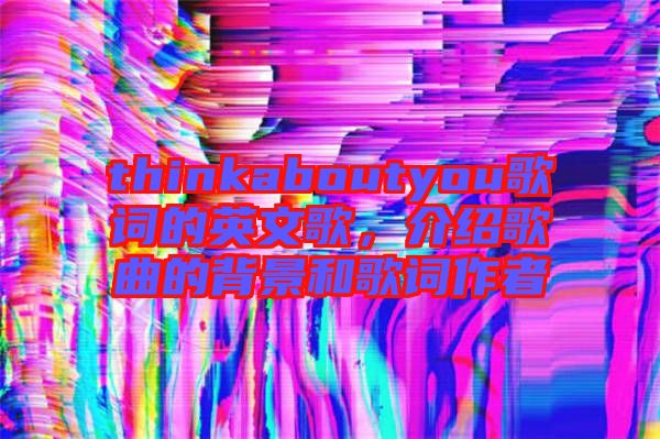 thinkaboutyou歌詞的英文歌，介紹歌曲的背景和歌詞作者