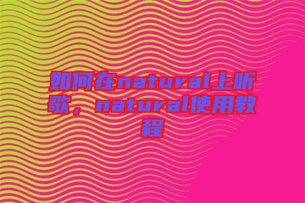 如何在natural上聽歌，natural使用教程