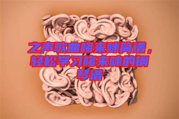 之聲歌曲哆來(lái)咪簡(jiǎn)譜，輕松學(xué)習(xí)哆來(lái)咪的鋼琴譜