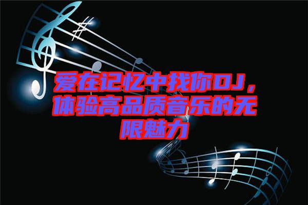 愛(ài)在記憶中找你DJ，體驗(yàn)高品質(zhì)音樂(lè)的無(wú)限魅力