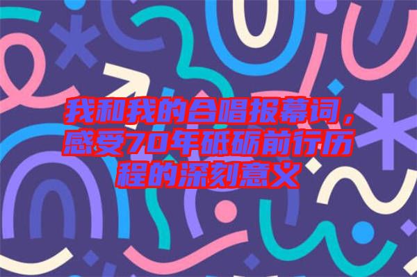 我和我的合唱報(bào)幕詞，感受70年砥礪前行歷程的深刻意義