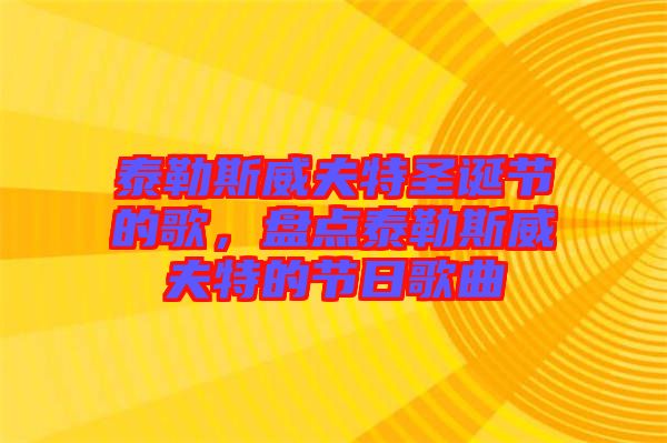 泰勒斯威夫特圣誕節(jié)的歌，盤(pán)點(diǎn)泰勒斯威夫特的節(jié)日歌曲