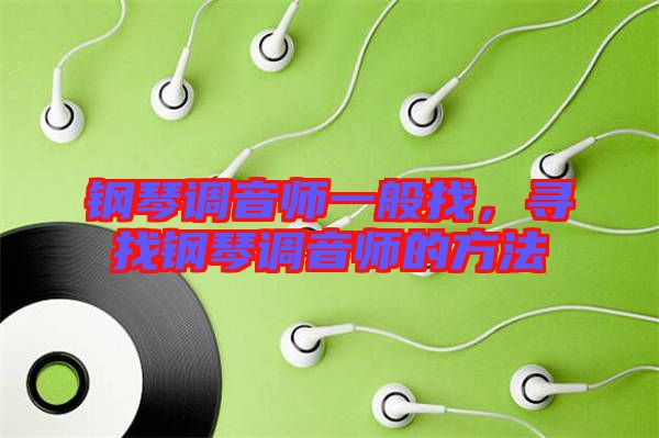 鋼琴調(diào)音師一般找，尋找鋼琴調(diào)音師的方法