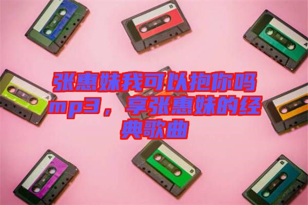 張惠妹我可以抱你嗎mp3，享張惠妹的經(jīng)典歌曲