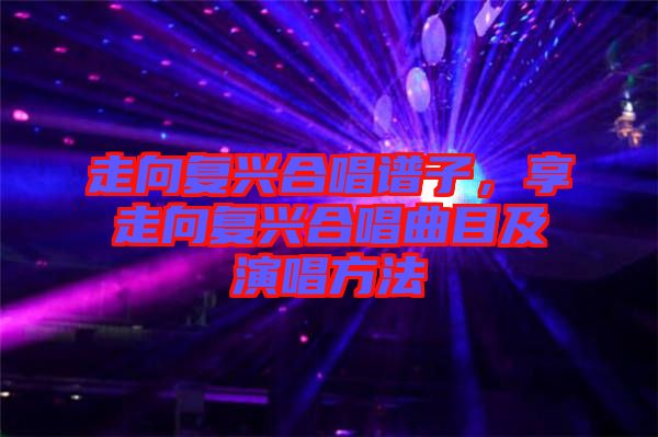 走向復(fù)興合唱譜子，享走向復(fù)興合唱曲目及演唱方法