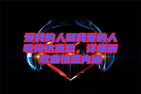 愛我的人和我愛的人歌詞達(dá)意思，詳細(xì)解歌曲情感內(nèi)涵