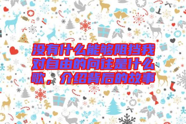 沒有什么能夠阻擋我對自由的向往是什么歌，介紹背后的故事