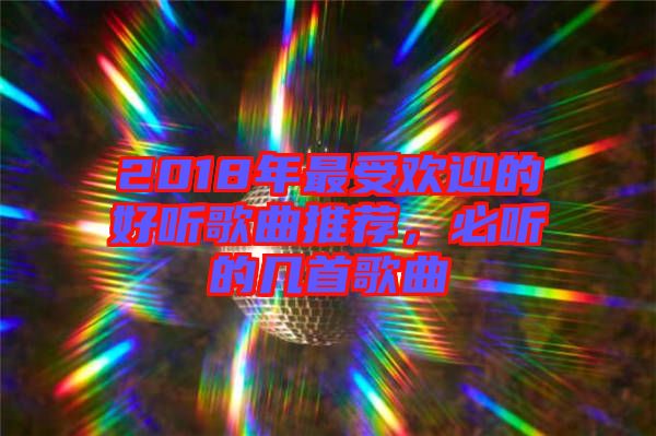 2018年最受歡迎的好聽歌曲推薦，必聽的幾首歌曲