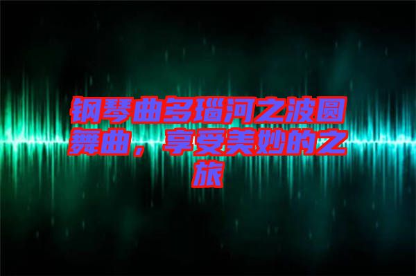 鋼琴曲多瑙河之波圓舞曲，享受美妙的之旅