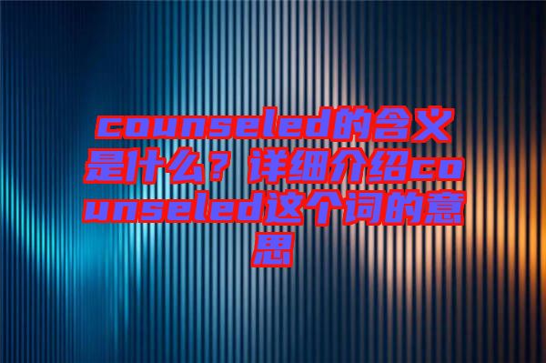 counseled的含義是什么？詳細(xì)介紹counseled這個詞的意思