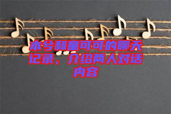 本兮和童可可的聊天記錄，介紹兩人對話內(nèi)容