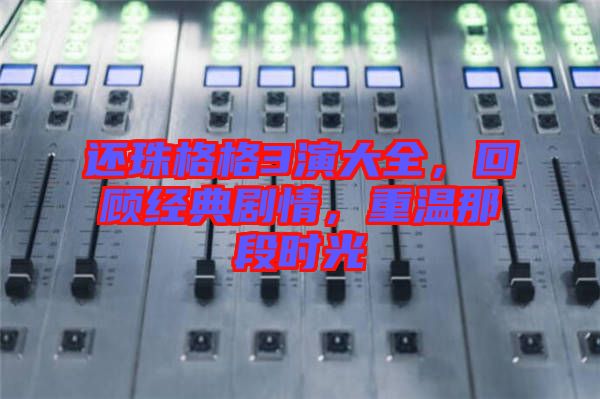 還珠格格3演大全，回顧經(jīng)典劇情，重溫那段時光