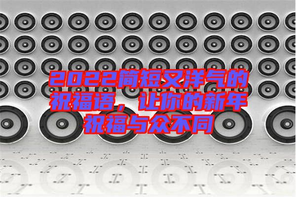 2022簡短又洋氣的祝福語，讓你的新年祝福與眾不同