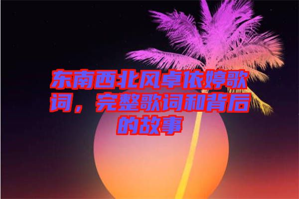 東南西北風(fēng)卓依婷歌詞，完整歌詞和背后的故事