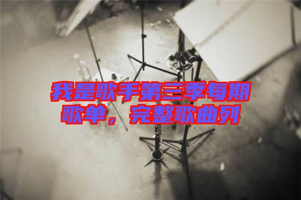 我是歌手第三季每期歌單，完整歌曲列