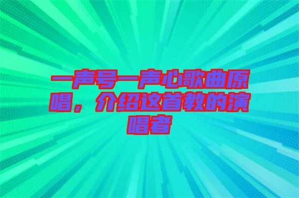 一聲號(hào)一聲心歌曲原唱，介紹這首教的演唱者