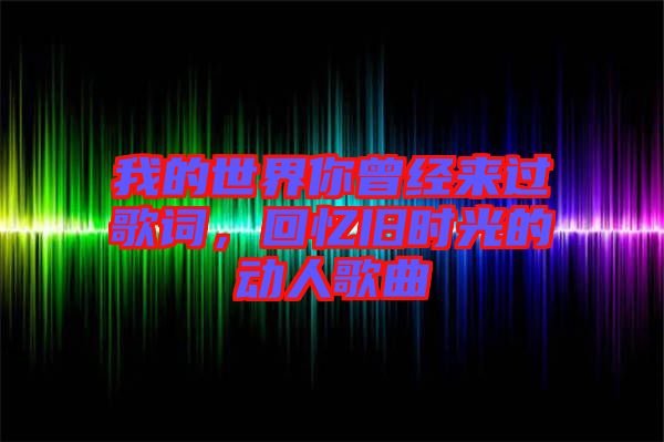 我的世界你曾經(jīng)來(lái)過(guò)歌詞，回憶舊時(shí)光的動(dòng)人歌曲