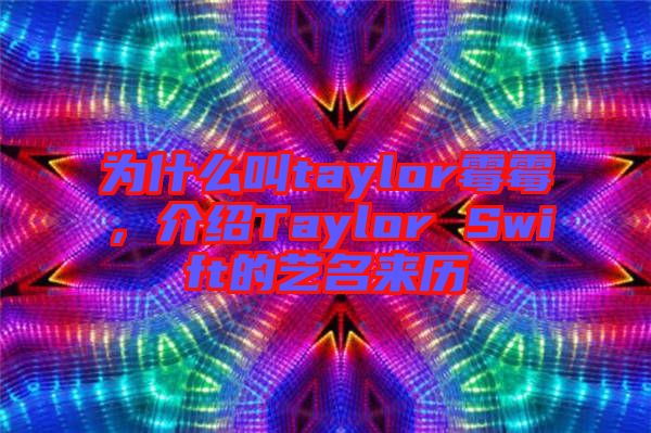 為什么叫taylor霉霉，介紹Taylor Swift的藝名來(lái)歷