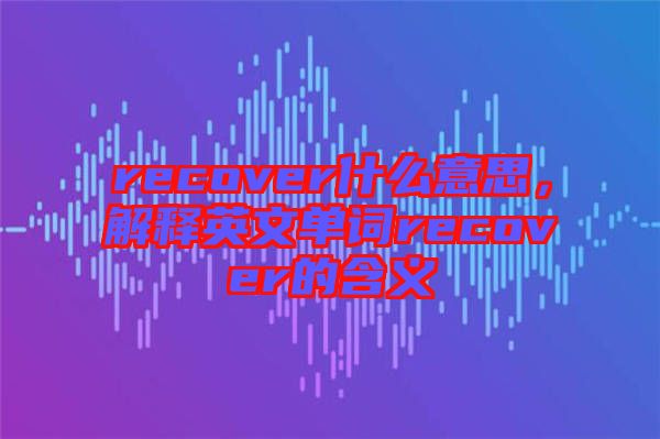 recover什么意思，解釋英文單詞recover的含義