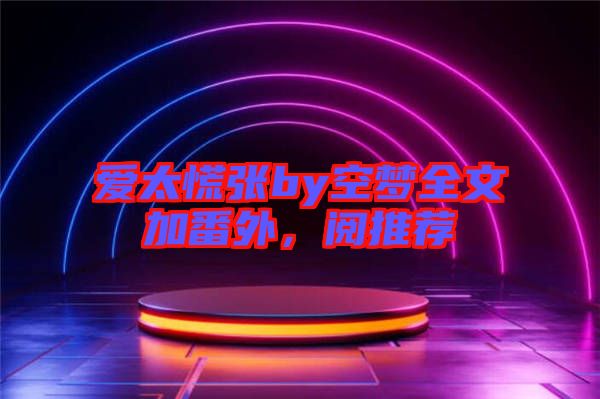 愛太慌張by空夢(mèng)全文加番外，閱推薦