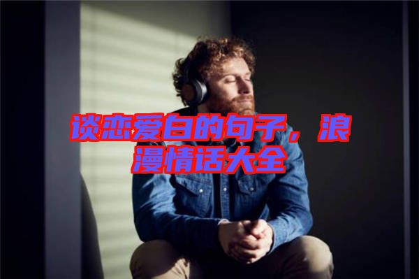 談戀愛白的句子，浪漫情話大全