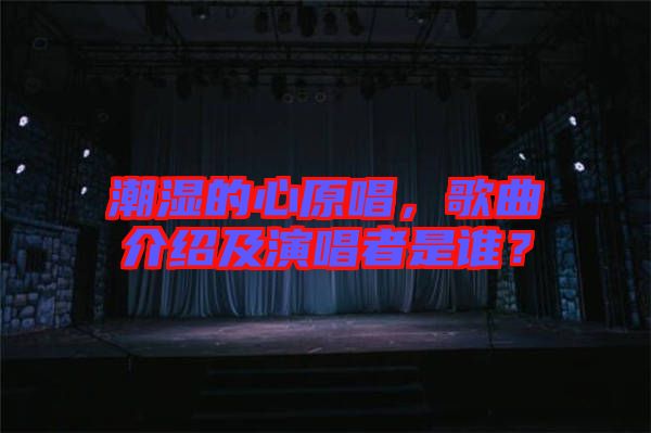 潮濕的心原唱，歌曲介紹及演唱者是誰(shuí)？