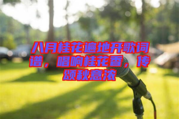 八月桂花遍地開歌詞譜，唱響桂花香，傳頌秋意濃